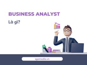 Business Analyst là gì? Kỹ năng cần có của một BA chuyên nghiệp