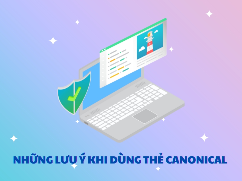 Có một số lưu ý để đạt hiệu quả SEO khi sử dụng thẻ Canonical. 