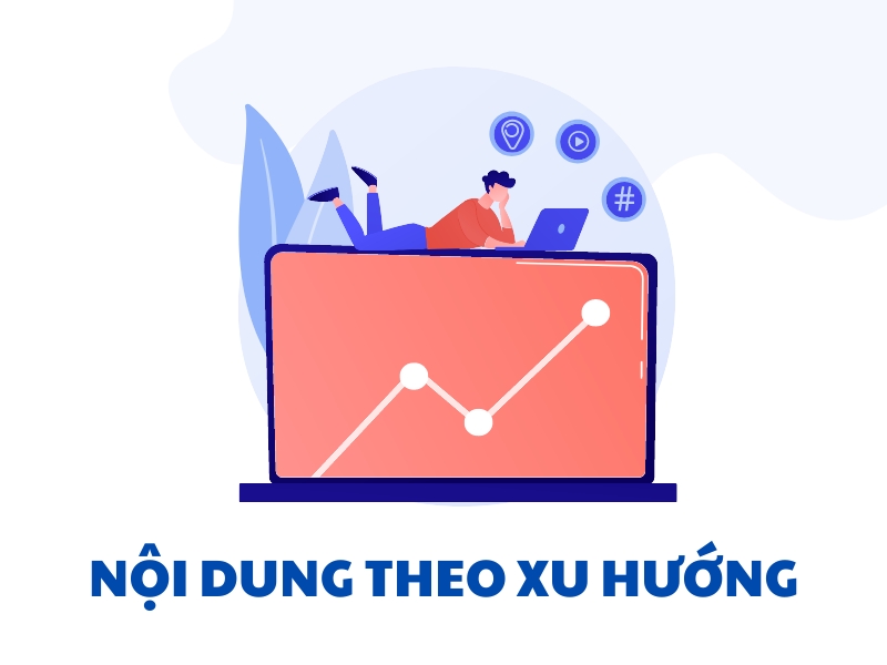  Theo dõi xu hướng và tạo ra những nội dung bắt kịp xu hướng. 