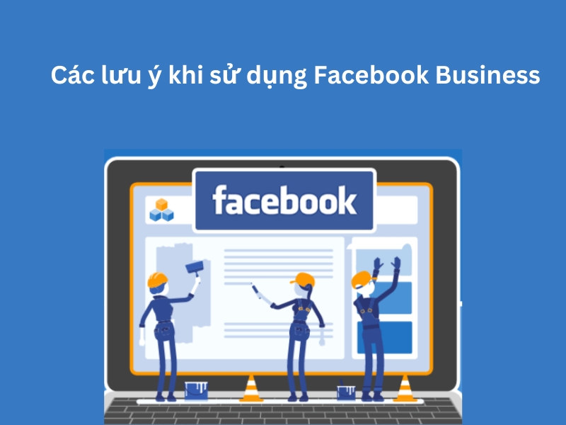 Một số lưu ý khi sử dụng Facebook Business là gì