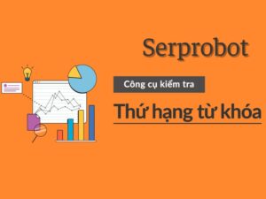 Serprobot là gì? Khám phá công cụ kiểm tra thứ hạng từ khóa hàng đầu