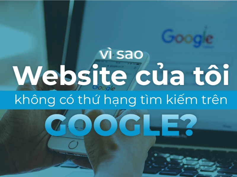 Vì sao website của bạn không được xếp hạng trên Google?